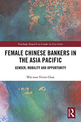 Female Chinese Bankers in the Asia Pacific:Gender, Mobility and Opportunity (Routledge Research on Gender in Asia Series)